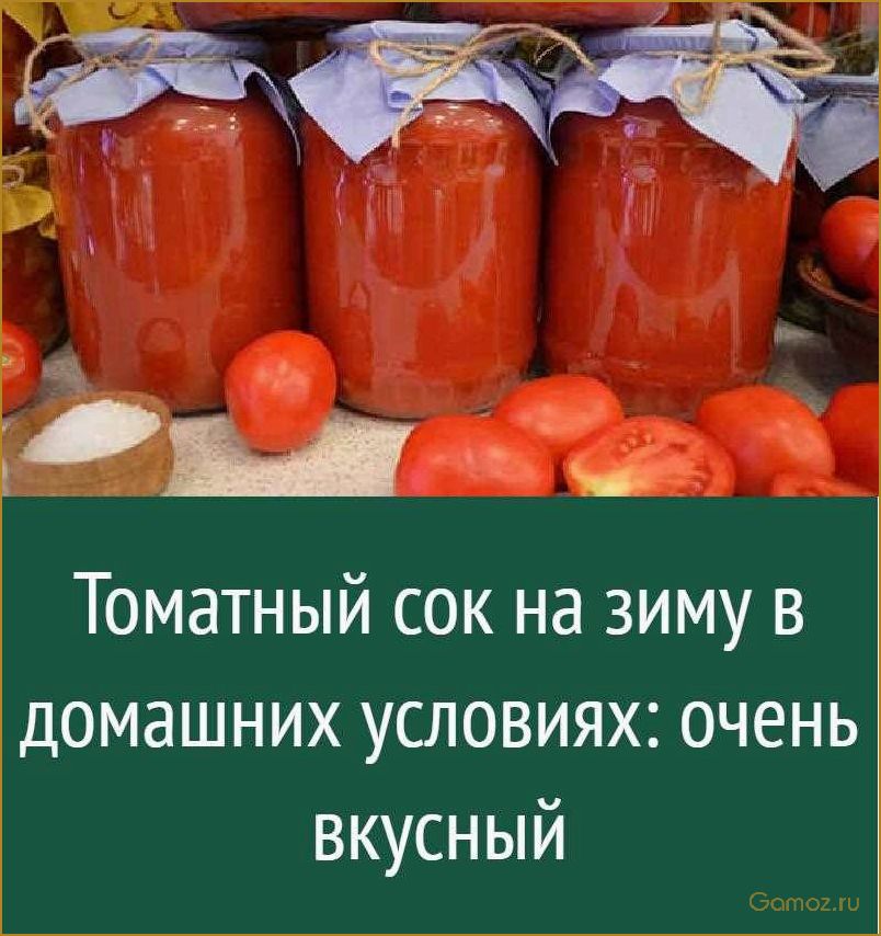 Как приготовить домашний томатный сок на зиму без консервантов и добавок